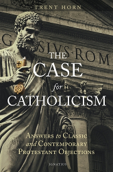 The Case For Catholicism by Trent Horn (Ignatius Press, 2017)