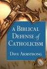 A Biblical Defense of Catholicism by Dave Armstrong (Sophia Institute Press, 2003)