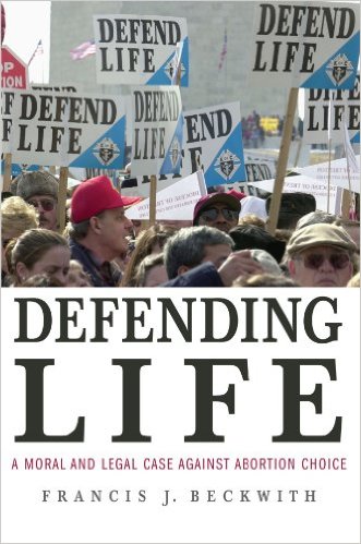 Defending Life: A Moral and Legal Case Against Abortion Choice by Francis Beckwith