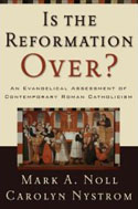 Is the Reformation Over? An Evangelical Assessment of Contemporary Roman Catholicism by Mark Noll and Carolyn Nystrom (Baker Academic, 2005, 2008)